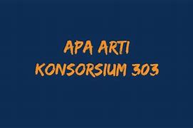 Konsorsium 303 Itu Apa